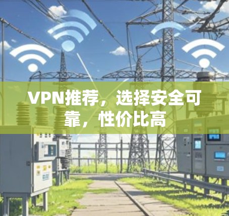 VPN推荐，选择安全可靠，性价比高