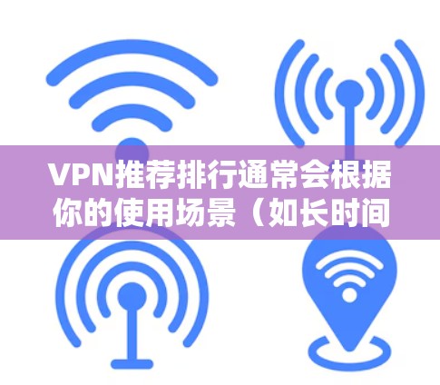 VPN推荐排行通常会根据你的使用场景(如长时间稳定连接、需要快速连接、需要多端设备支持等)来推荐。以下是一些比较知名的VPN平台及其特点,供你参考