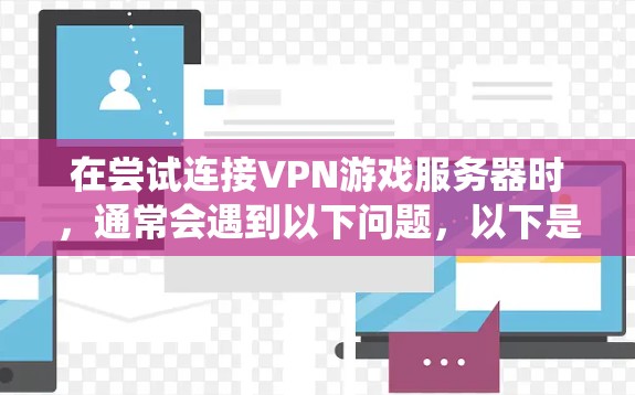 在尝试连接VPN游戏服务器时,通常会遇到以下问题,以下是解决这些问题的系统化步骤