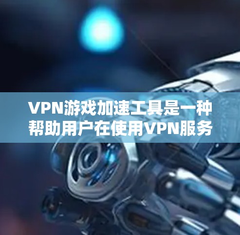 VPN游戏加速工具是一种帮助用户在使用VPN服务的同时,加速游戏性能、降低延迟的工具。这些工具通常适用于在VPN环境下进行游戏或在线娱乐。以下是关于VPN游戏加速工具的详细信息