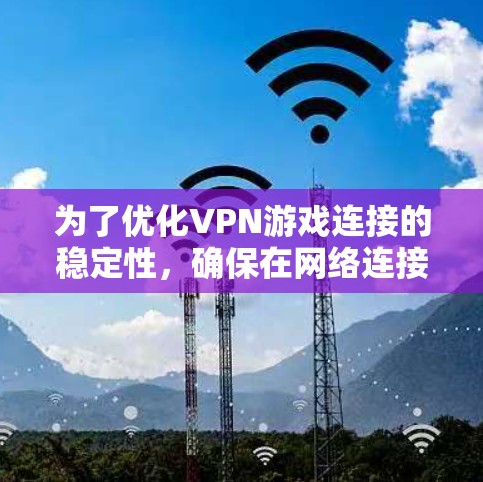为了优化VPN游戏连接的稳定性,确保在网络连接时快速且无卡顿,您可以按照以下步骤进行调整和管理