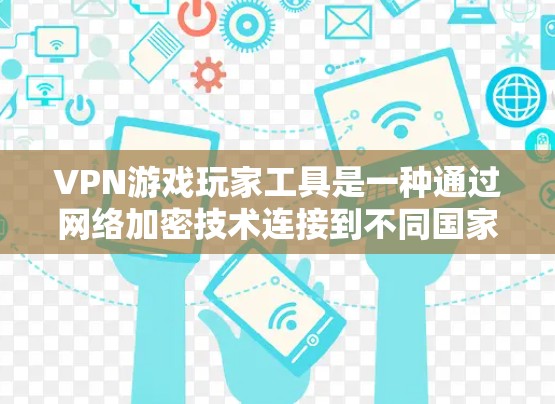VPN游戏玩家工具是一种通过网络加密技术连接到不同国家或地区的网络服务来进行游戏或网络应用的工具。以下是使用VPN游戏玩家工具的步骤和注意事项