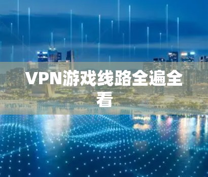 VPN游戏线路全遍全看