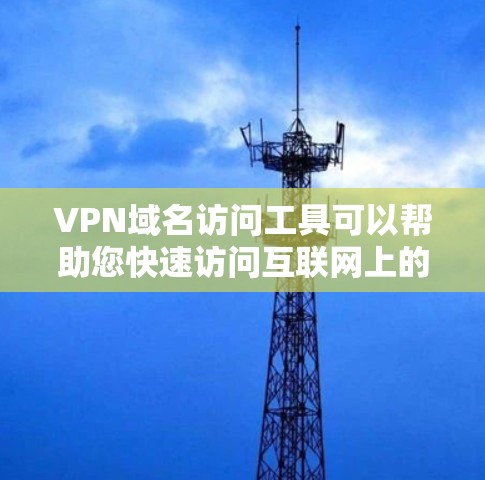 VPN域名访问工具可以帮助您快速访问互联网上的VPN服务。以下是几种常见的VPN域名访问工具及其功能