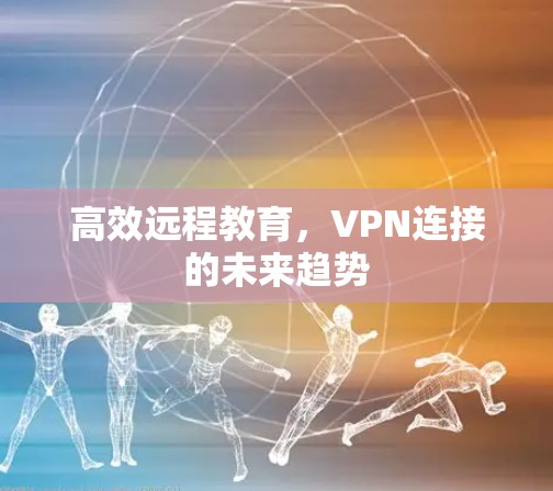 高效远程教育，VPN连接的未来趋势