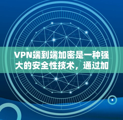 VPN端到端加密是一种强大的安全性技术,通过加密确保数据在传输过程中的完整性和安全性。以下是对VPN端到端加密的详细总结和步骤