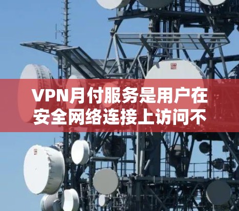 VPN月付服务是用户在安全网络连接上访问不安全网站的另一种方式,付费供用户增加流量、使用更多功能或获得额外保障。以下是对这些服务的详细比较