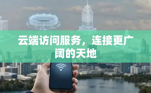 云端访问服务，连接更广阔的天地
