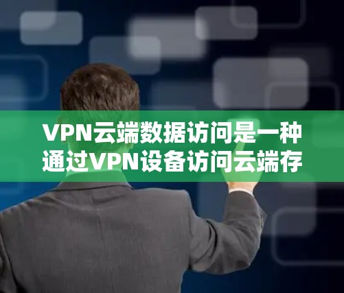 VPN云端数据访问是一种通过VPN设备访问云端存储的文件或数据，旨在确保数据的安全传输。以下是对该问题的详细分析和解答