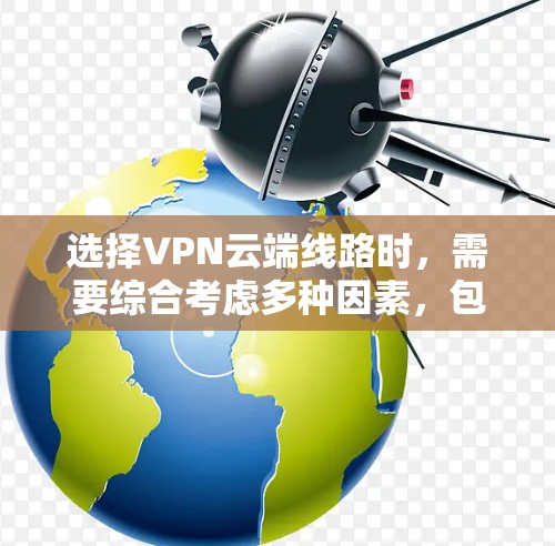 选择VPN云端线路时，需要综合考虑多种因素，包括VPN类型、线路选择、价格、稳定性和安全性等。以下是详细的建议