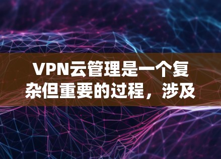 VPN云管理是一个复杂但重要的过程,涉及多个步骤和考虑因素。以下是一个系统化的指南,帮助您逐步理解如何进行VPN云管理
