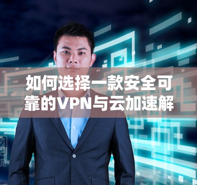如何选择一款安全可靠的VPN与云加速解决方案