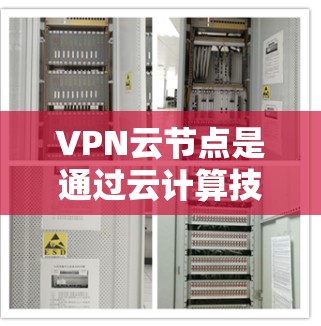 VPN云节点是通过云计算技术将云端资源与VPN功能结合，提供数据存储、计算、传输等服务的网络基础设施。以下是对VPN云节点的详细介绍，涵盖基础概念、类型、应用场景和功能