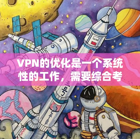VPN的优化是一个系统性的工作,需要综合考虑多个因素。以下是一个分步指南,帮助您优化VPN的运行