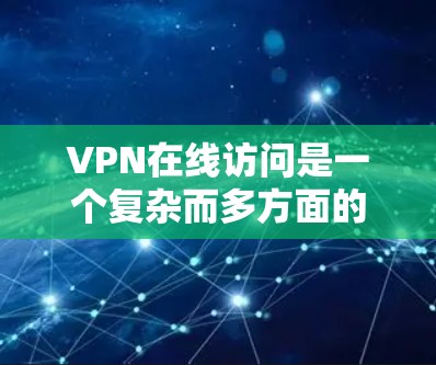 VPN在线访问是一个复杂而多方面的主题，涉及多个领域和细节。以下是对 VPN 的全面概述