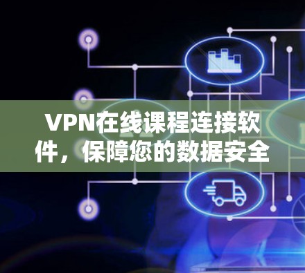 VPN在线课程连接软件,保障您的数据安全与隐私保护