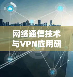 网络通信技术与VPN应用研究