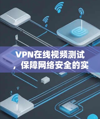 VPN在线视频测试,保障网络安全的实用指南