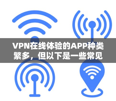 VPN在线体验的APP种类繁多,但以下是一些常见的选择,根据你的需求和预算来决定
