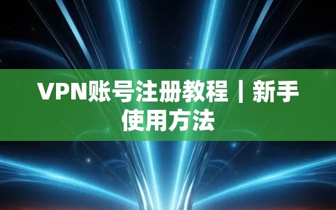 VPN账号注册教程|新手使用方法