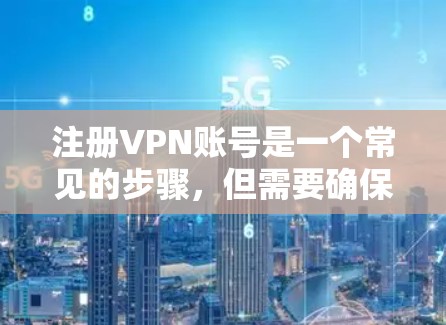 注册VPN账号是一个常见的步骤，但需要确保安全和遵守相关规定。以下是一个详细的指南，帮助您轻松地注册VPN账号
