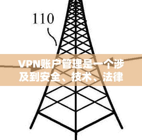 VPN账户管理是一个涉及到安全、技术、法律和管理的复杂过程。以下是一些关键步骤和注意事项,帮助您更好地管理您的VPN账户