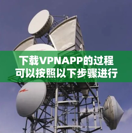 下载VPNAPP的过程可以按照以下步骤进行