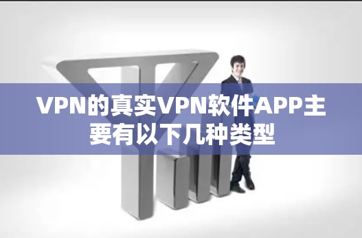VPN的真实VPN软件APP主要有以下几种类型