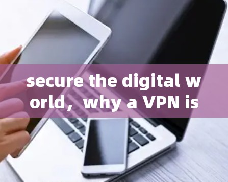 secure the digital world,why a VPN is essential for your privacy secure the digital world,why a VPN is essential for your privacy