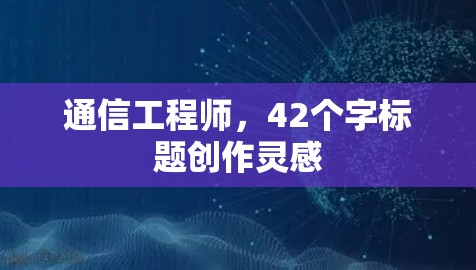 通信工程师,42个字标题创作灵感 通信工程师,42个字标题创作灵感