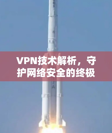 VPN技术解析,守护网络安全的终极指南 VPN技术解析,守护网络安全的终极指南