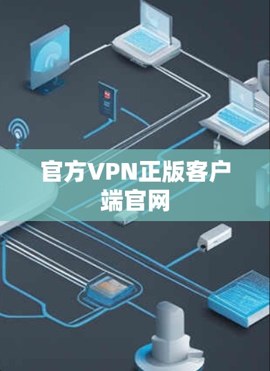 官方VPN正版客户端官网 官方VPN正版客户端官网