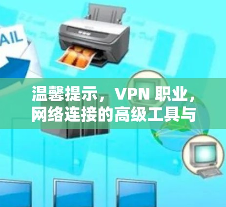温馨提示，VPN 职业，网络连接的高级工具与未来机遇