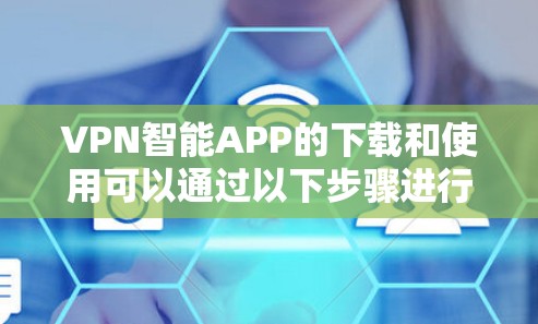 VPN智能APP的下载和使用可以通过以下步骤进行