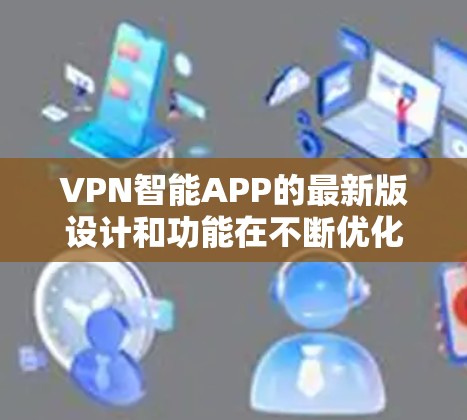 VPN智能APP的最新版设计和功能在不断优化中，旨在满足用户的需求，并提升用户体验。以下是对这些智能APP的一键分析