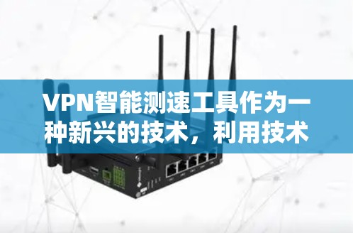 VPN智能测速工具作为一种新兴的技术，利用技术手段检测和限制VPN服务器流量，旨在提升网络的安全性和用户体验。以下是对该技术的详细分析和总结