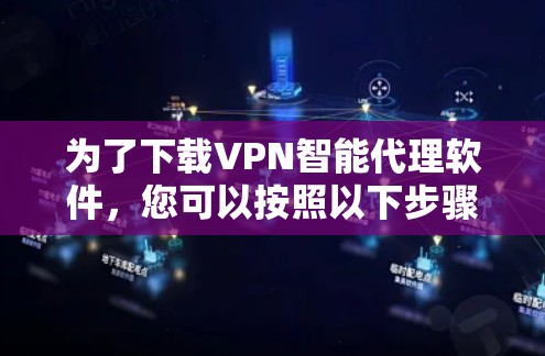 为了下载VPN智能代理软件，您可以按照以下步骤操作