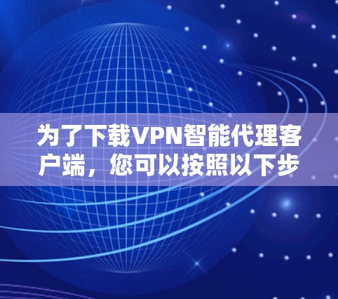 为了下载VPN智能代理客户端，您可以按照以下步骤操作