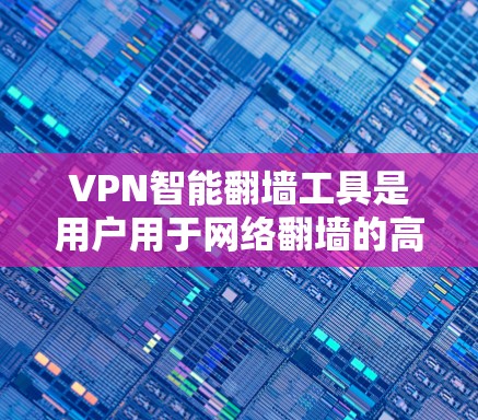 VPN智能翻墙工具是用户用于网络翻墙的高级解决方案，涵盖了多种类型和功能。以下是对这些工具的全面分析，帮助您更好地选择和使用