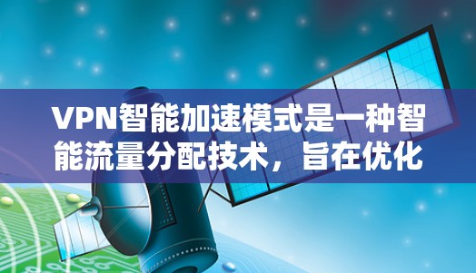 VPN智能加速模式是一种智能流量分配技术，旨在优化VPN连接的性能，特别是在目标服务器负载较高时。以下是该模式的详细分析