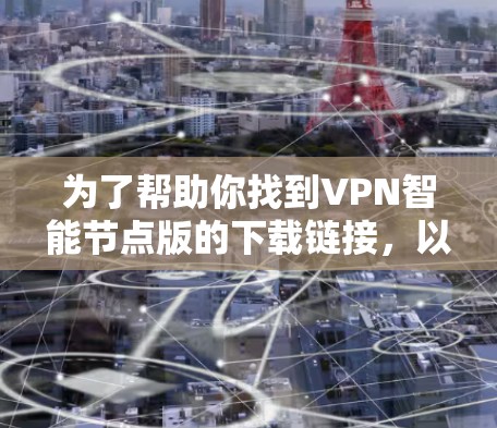为了帮助你找到VPN智能节点版的下载链接，以下是一个有组织的解决方案