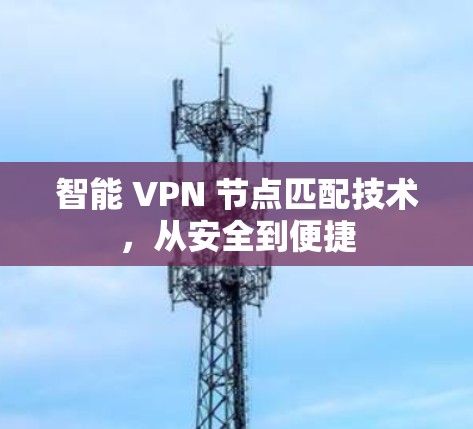 智能 VPN 节点匹配技术，从安全到便捷