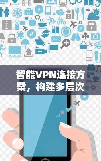 智能VPN连接方案，构建多层次安全防护体系