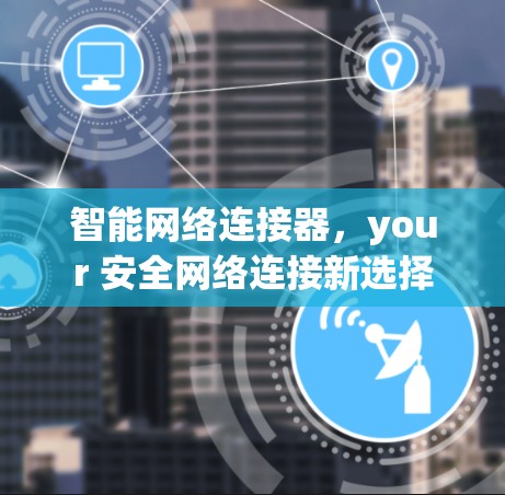智能网络连接器，your 安全网络连接新选择