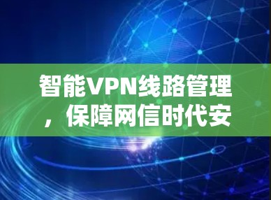 智能VPN线路管理，保障网信时代安全